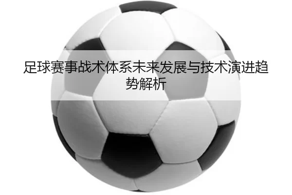 足球赛事战术体系未来发展与技术演进趋势解析